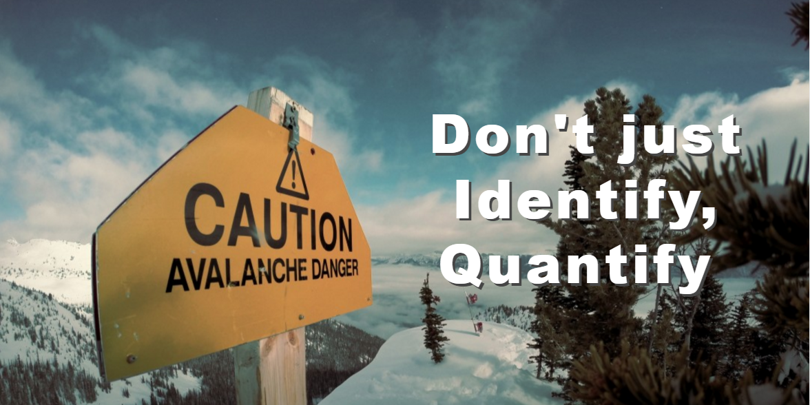 Don’t Identify Risk - Quantify Risk!